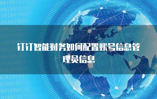 钉钉智能财务如何配置账号信息管理员信息