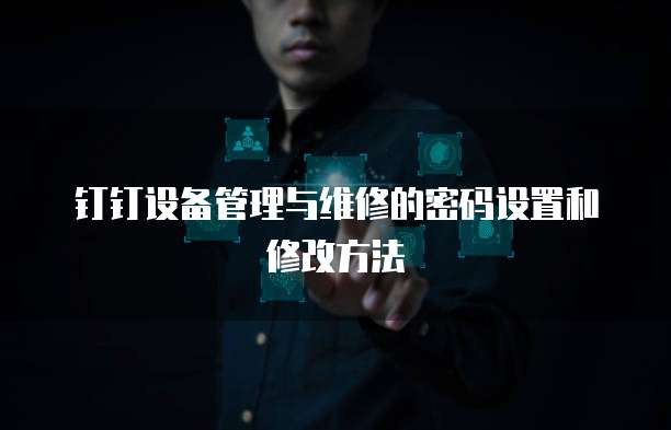 钉钉设备管理与维修的密码设置和修改方法