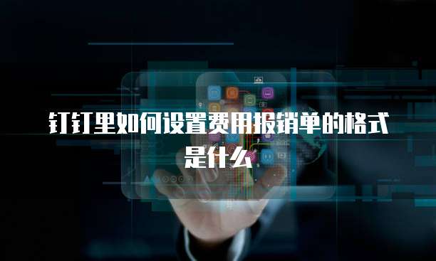 钉钉里如何设置费用报销单的格式是什么