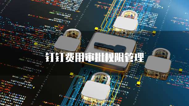 钉钉费用审批权限管理