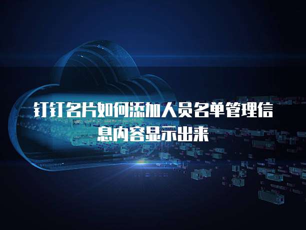钉钉名片如何添加人员名单管理信息内容显示出来