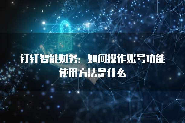 钉钉智能财务：如何操作账号功能使用方法是什么