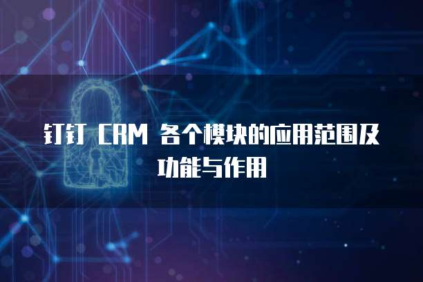 钉钉 CRM 各个模块的应用范围及功能与作用