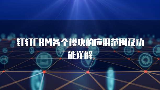 钉钉CRM各个模块的应用范围及功能详解
