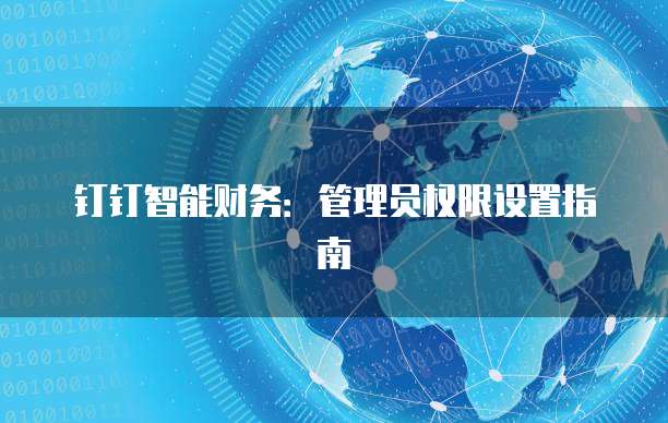 钉钉智能财务:管理员权限设置指南
