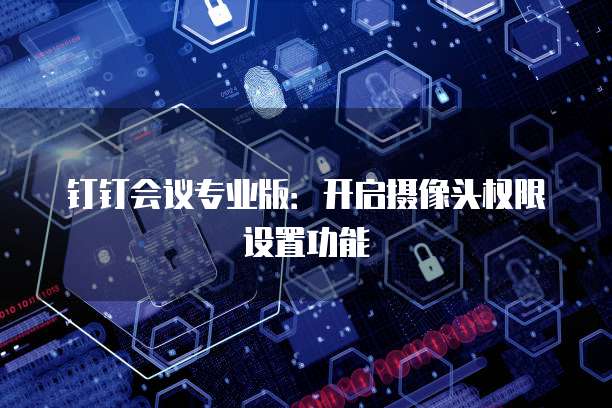 钉钉会议专业版:开启摄像头权限设置功能