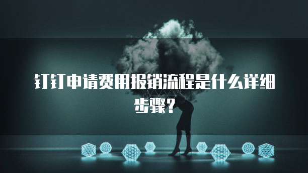 钉钉申请费用报销流程是什么详细步骤?