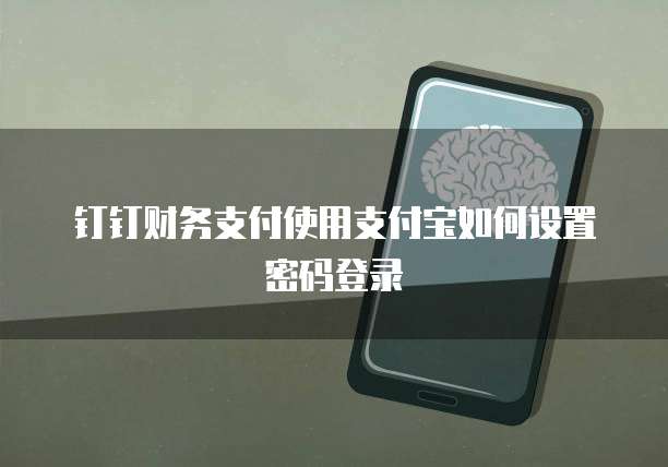 钉钉财务支付使用支付宝如何设置密码登录