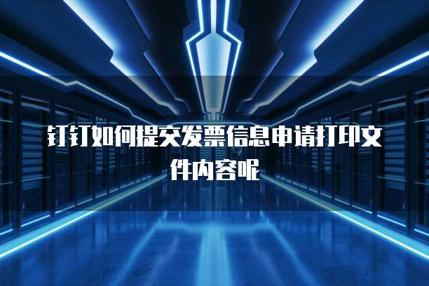 钉钉如何提交发票信息申请打印文件内容呢