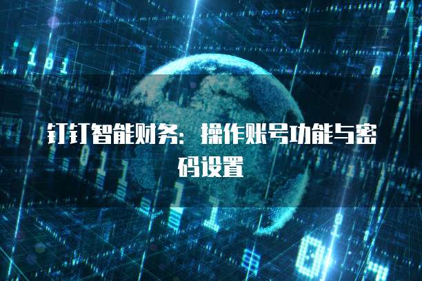 钉钉智能财务:操作账号功能与密码设置