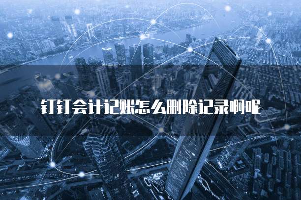 钉钉会计记账怎么删除记录啊呢