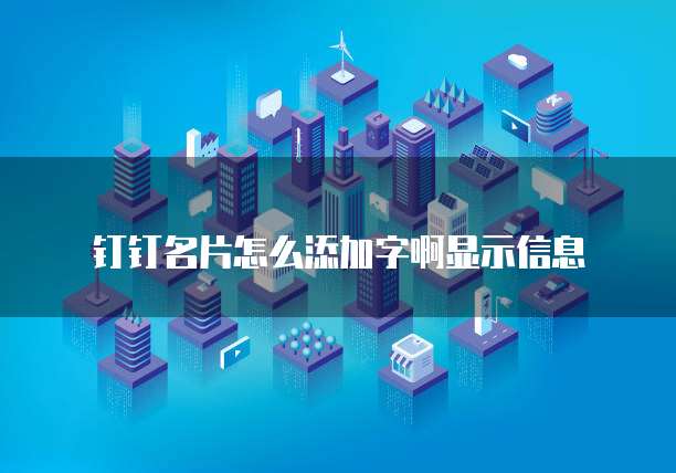 钉钉名片怎么添加字啊显示信息
