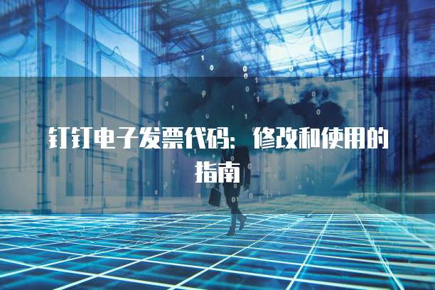 钉钉电子发票代码:修改和使用的指南