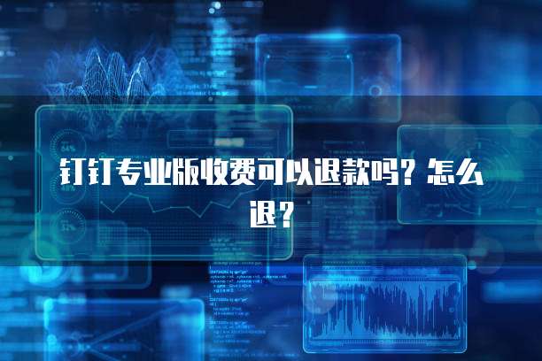钉钉专业版收费可以退款吗?怎么退?