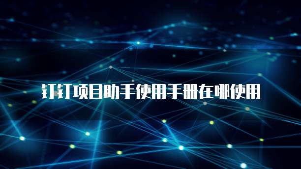 钉钉项目助手使用手册在哪使用