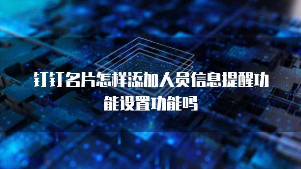 钉钉名片怎样添加人员信息提醒功能设置功能吗