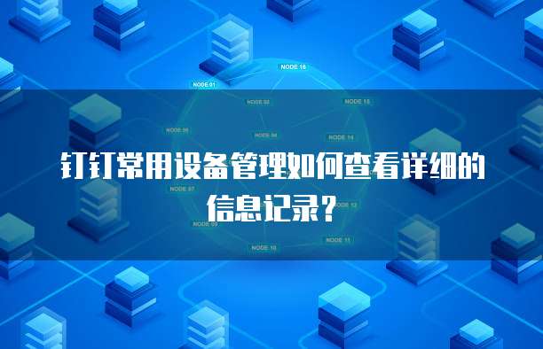 钉钉常用设备管理如何查看详细的信息记录?