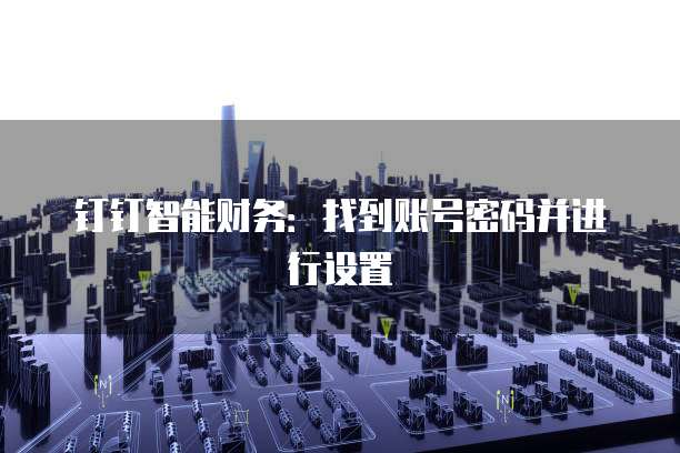 钉钉智能财务:找到账号密码并进行设置