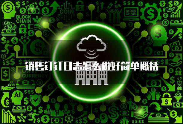 销售钉钉日志怎么做好简单概括