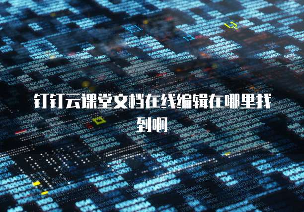 钉钉云课堂文档在线编辑在哪里找到啊