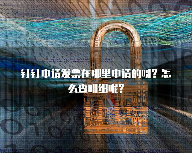 钉钉申请发票在哪里申请的呀?怎么查明细呢?