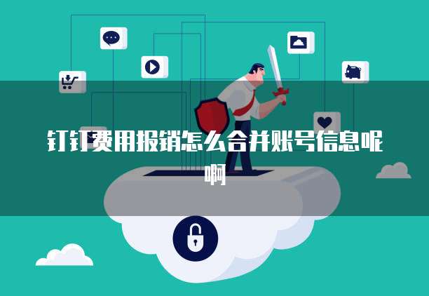 钉钉费用报销怎么合并账号信息呢啊