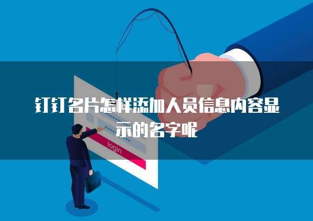 钉钉名片怎样添加人员信息内容显示的名字呢