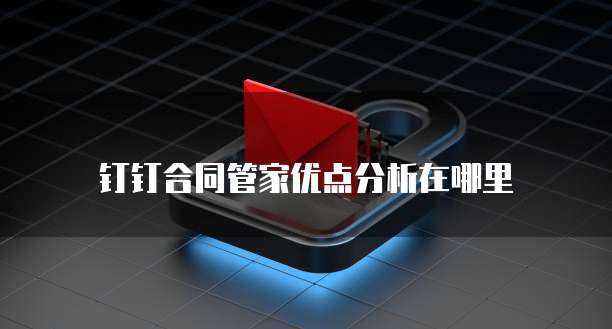钉钉合同管家优点分析在哪里