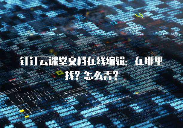 钉钉云课堂文档在线编辑：在哪里找？怎么弄？