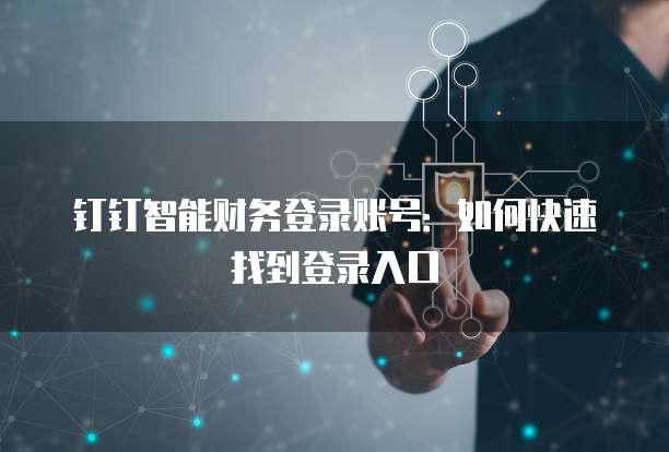 钉钉智能财务登录账号:如何快速找到登录入口