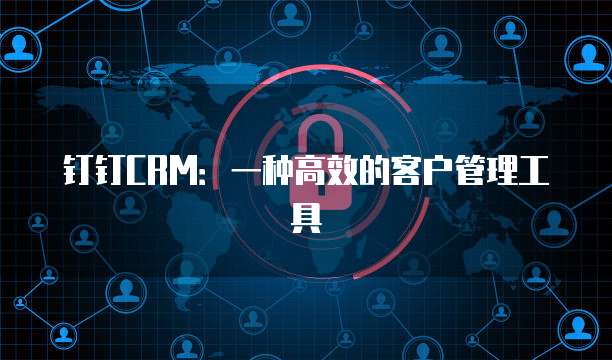 钉钉CRM:一种高效的客户管理工具