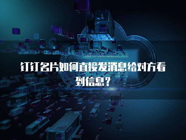 钉钉名片如何直接发消息给对方看到信息?
