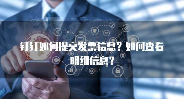 钉钉如何提交发票信息？如何查看明细信息？