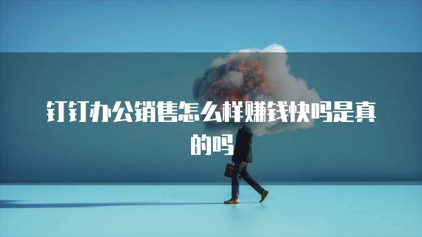 钉钉办公销售怎么样赚钱快吗是真的吗
