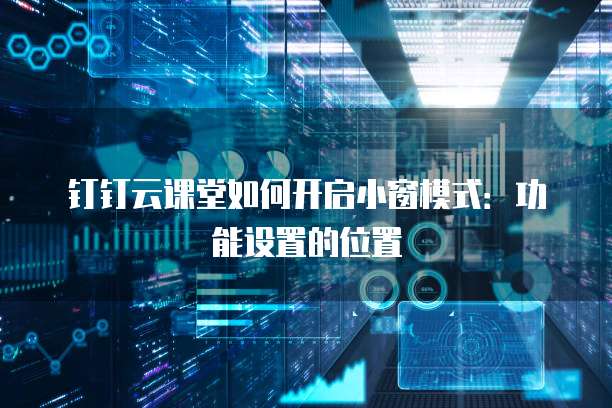钉钉云课堂如何开启小窗模式:功能设置的位置