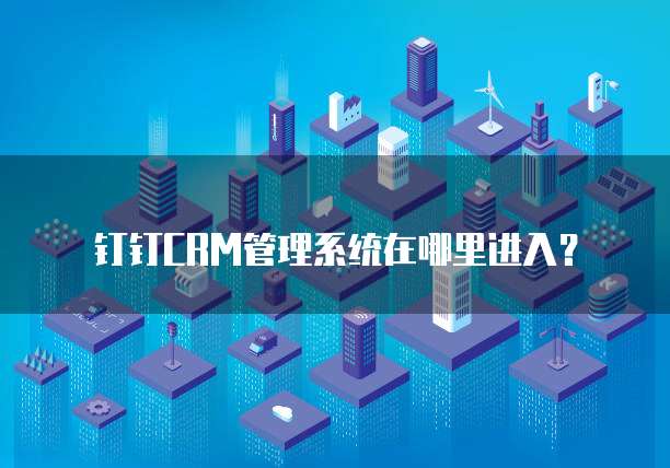 钉钉CRM管理系统在哪里进入？