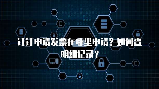 钉钉申请发票在哪里申请？如何查明细记录？
