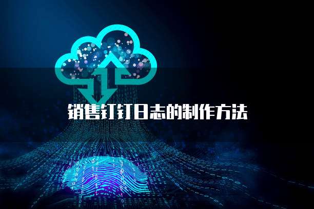 销售钉钉日志的制作方法