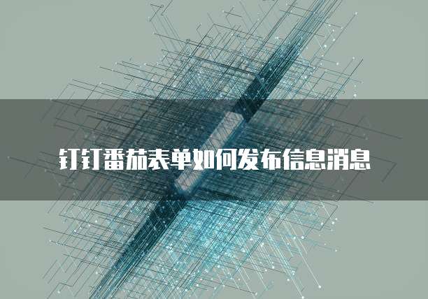 钉钉番茄表单如何发布信息消息