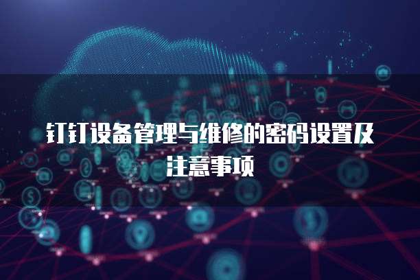 钉钉设备管理与维修的密码设置及注意事项