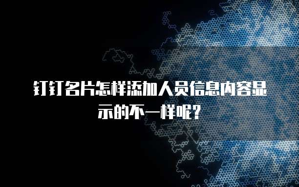 钉钉名片怎样添加人员信息内容显示的不一样呢?