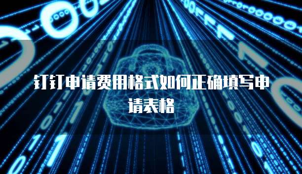 钉钉申请费用格式如何正确填写申请表格