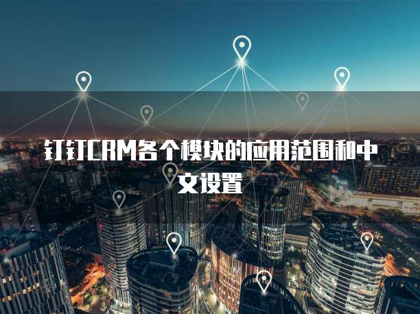 钉钉CRM各个模块的应用范围和中文设置