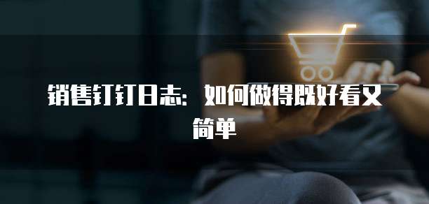 销售钉钉日志:如何做得既好看又简单