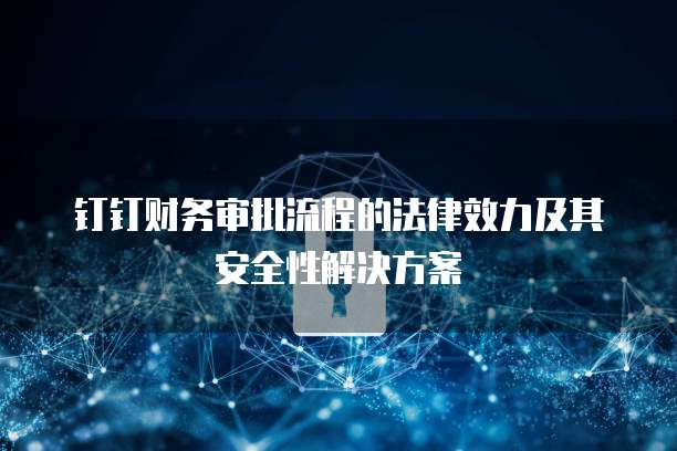 钉钉财务审批流程的法律效力及其安全性解决方案