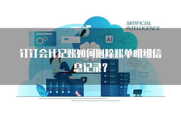 钉钉会计记账如何删除账单明细信息记录?