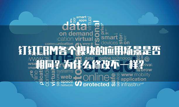 钉钉CRM各个模块的应用场景是否相同?为什么修改不一样?