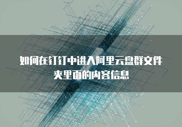 如何在钉钉中进入阿里云盘群文件夹里面的内容信息