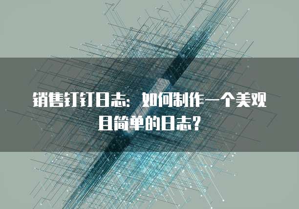 销售钉钉日志:如何制作一个美观且简单的日志?