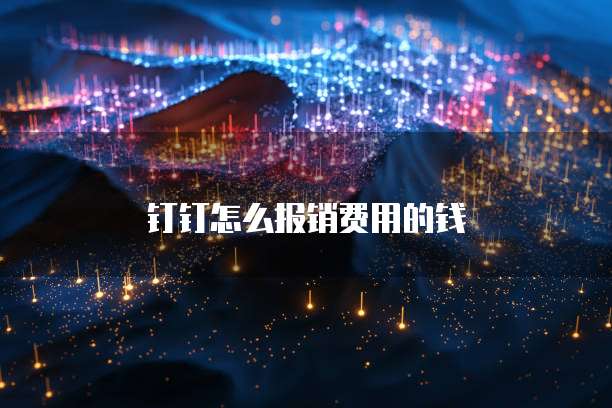 钉钉怎么报销费用的钱